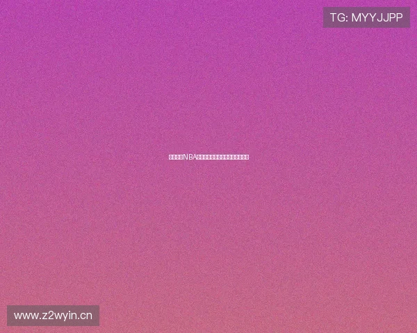 五星体育NBA最新赛程直播时间完整版全面指南